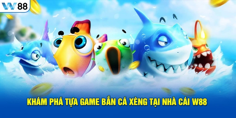 Khám Phá Tựa Game Bắn Cá Xèng Tại Nhà Cái W88