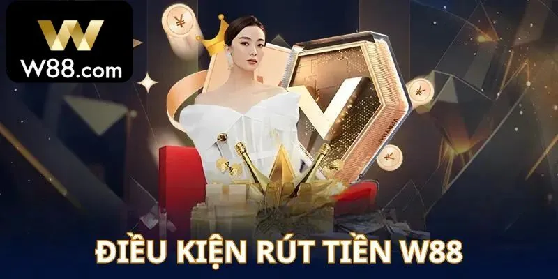 Điều kiện cần biết khi anh em thực hiện giao dịch rút tiền W88